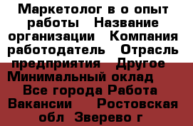 Маркетолог в/о опыт работы › Название организации ­ Компания-работодатель › Отрасль предприятия ­ Другое › Минимальный оклад ­ 1 - Все города Работа » Вакансии   . Ростовская обл.,Зверево г.